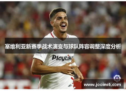 塞维利亚新赛季战术演变与球队阵容调整深度分析