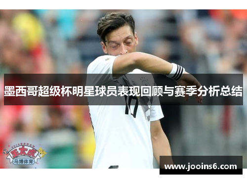 墨西哥超级杯明星球员表现回顾与赛季分析总结