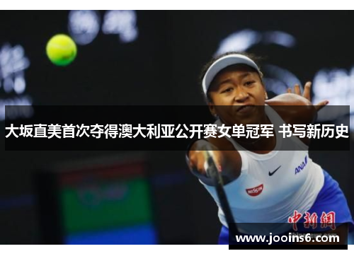 大坂直美首次夺得澳大利亚公开赛女单冠军 书写新历史