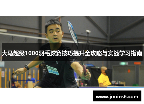大马超级1000羽毛球赛技巧提升全攻略与实战学习指南