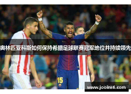 奥林匹亚科斯如何保持希腊足球联赛冠军地位并持续领先