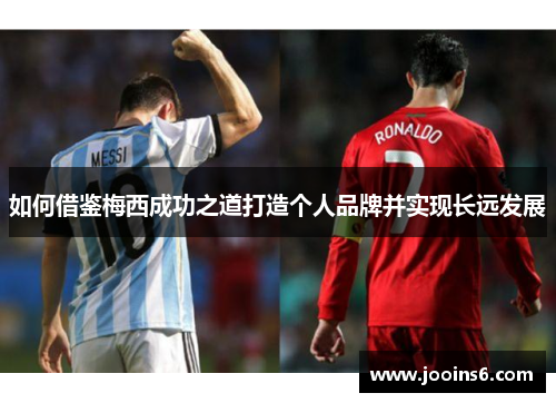 如何借鉴梅西成功之道打造个人品牌并实现长远发展