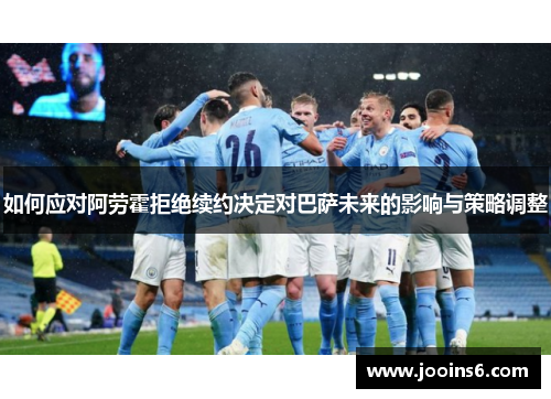 如何应对阿劳霍拒绝续约决定对巴萨未来的影响与策略调整