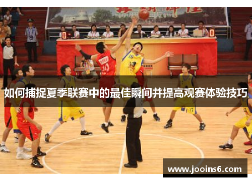 如何捕捉夏季联赛中的最佳瞬间并提高观赛体验技巧