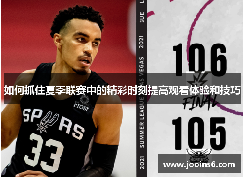 如何抓住夏季联赛中的精彩时刻提高观看体验和技巧