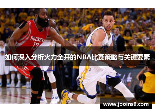 如何深入分析火力全开的NBA比赛策略与关键要素