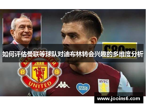 如何评估曼联等球队对迪布林转会兴趣的多维度分析