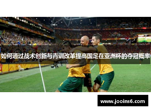 如何通过战术创新与青训改革提高国足在亚洲杯的夺冠概率