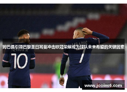 姆巴佩引领巴黎圣日耳曼冲击欧冠荣耀成为球队未来希望的关键因素